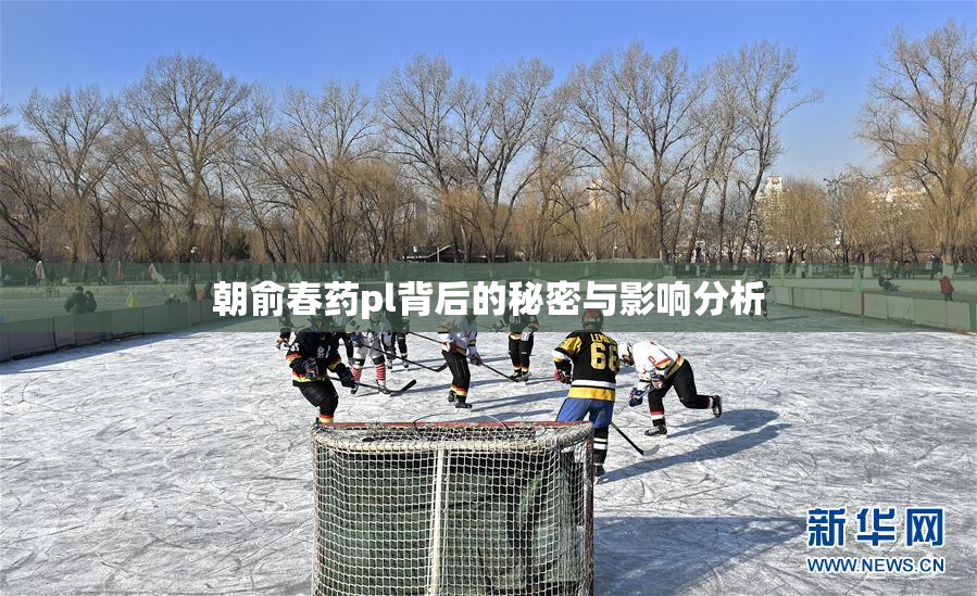 朝俞春药pl背后的秘密与影响分析