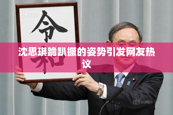 沈思琪跪趴撅的姿势引发网友热议