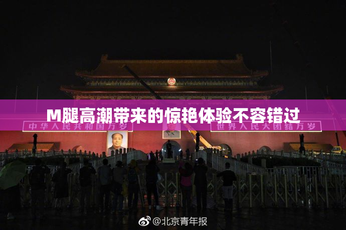 M腿高潮带来的惊艳体验不容错过