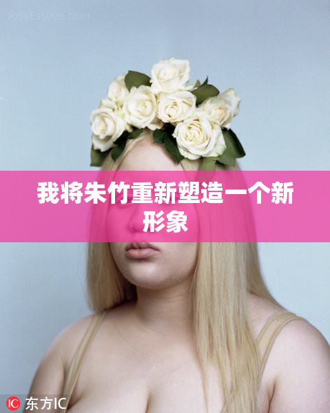 我将朱竹重新塑造一个新形象