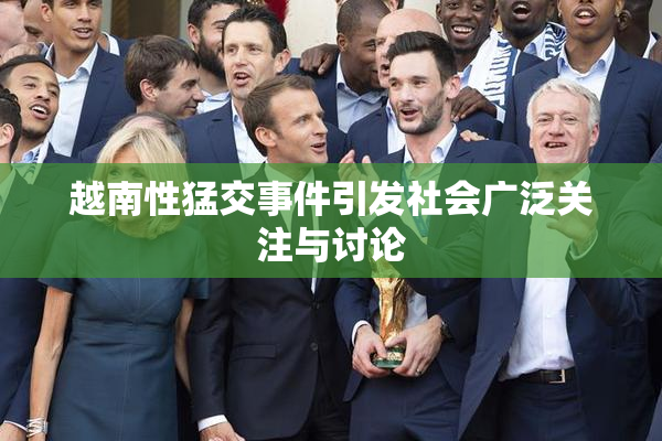 越南性猛交事件引发社会广泛关注与讨论