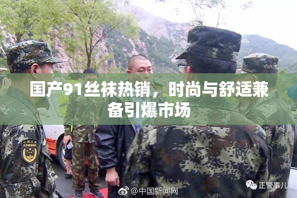 国产91丝袜热销，时尚与舒适兼备引爆市场