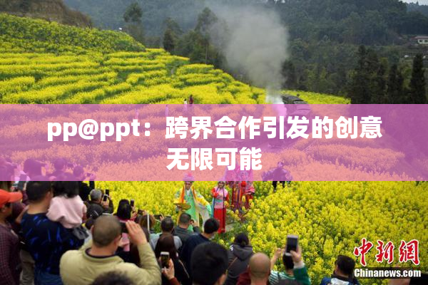 pp@ppt：跨界合作引发的创意无限可能