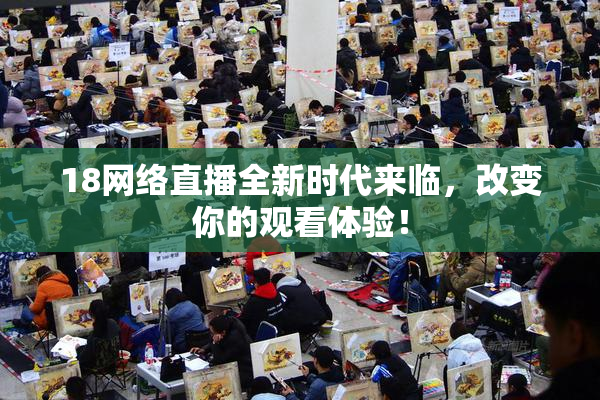 18网络直播全新时代来临，改变你的观看体验！