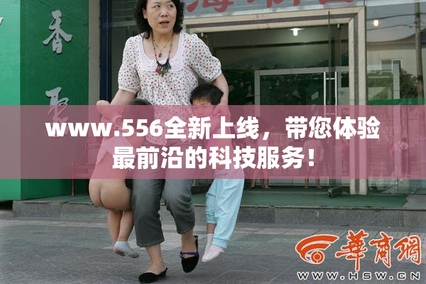 www.556全新上线，带您体验最前沿的科技服务！