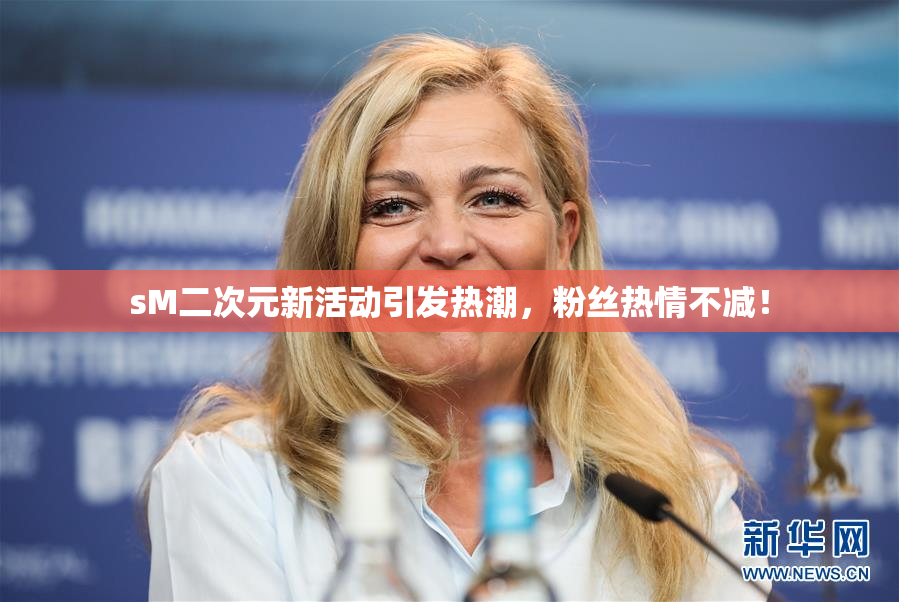 sM二次元新活动引发热潮，粉丝热情不减！