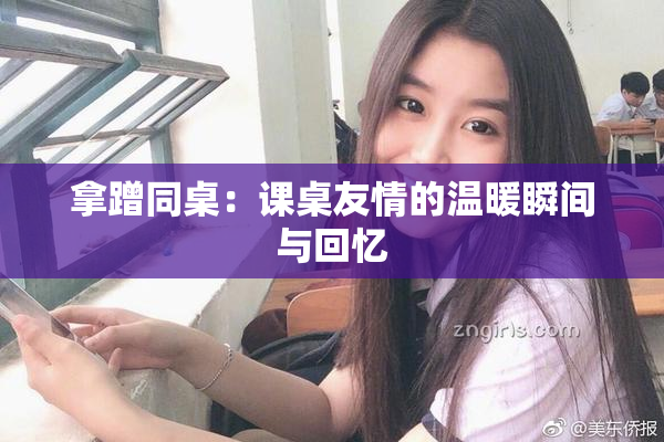 拿蹭同桌：课桌友情的温暖瞬间与回忆