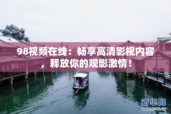 98视频在线：畅享高清影视内容，释放你的观影激情！