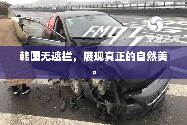 韩国无遮拦，展现真正的自然美。