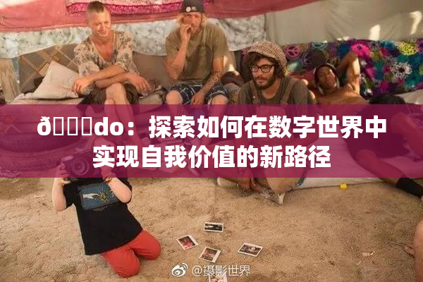 🔞do：探索如何在数字世界中实现自我价值的新路径