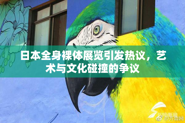 日本全身裸体展览引发热议，艺术与文化碰撞的争议