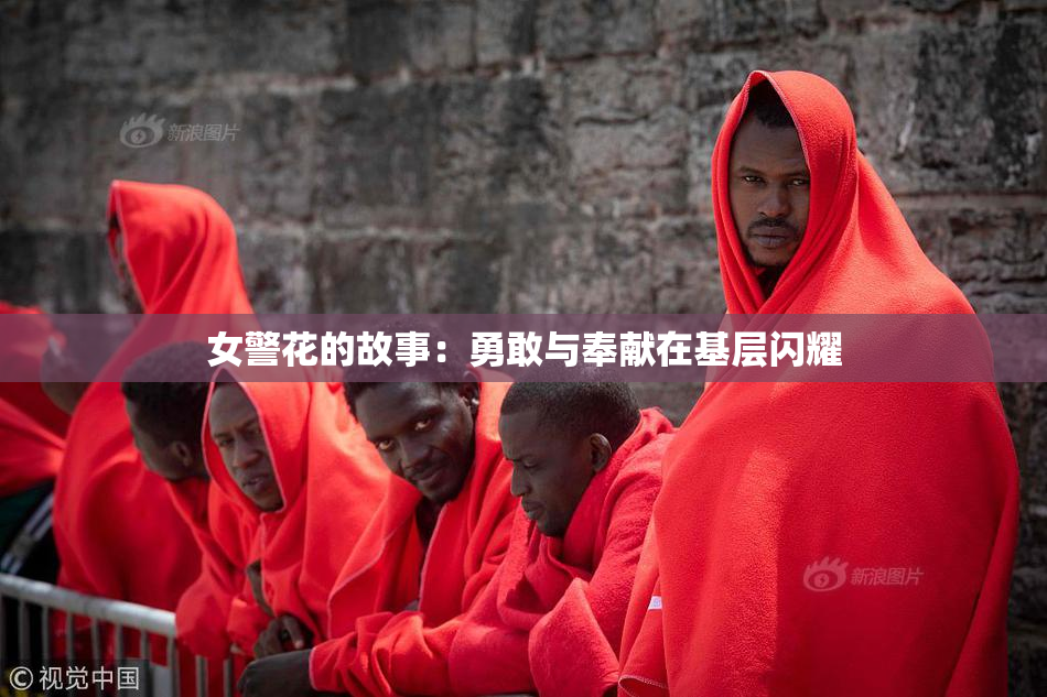 女警花的故事：勇敢与奉献在基层闪耀