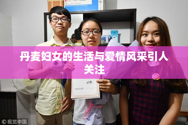 丹麦妇女的生活与爱情风采引人关注