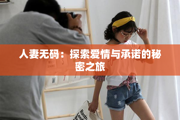 人妻无码：探索爱情与承诺的秘密之旅