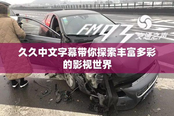 久久中文字幕带你探索丰富多彩的影视世界