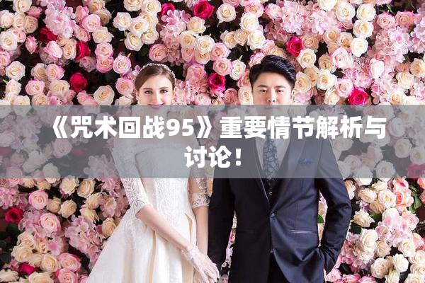 《咒术回战95》重要情节解析与讨论！