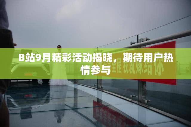 B站9月精彩活动揭晓，期待用户热情参与