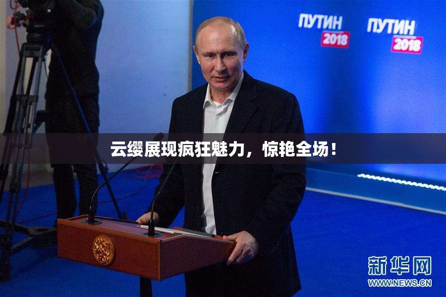 云缨展现疯狂魅力，惊艳全场！