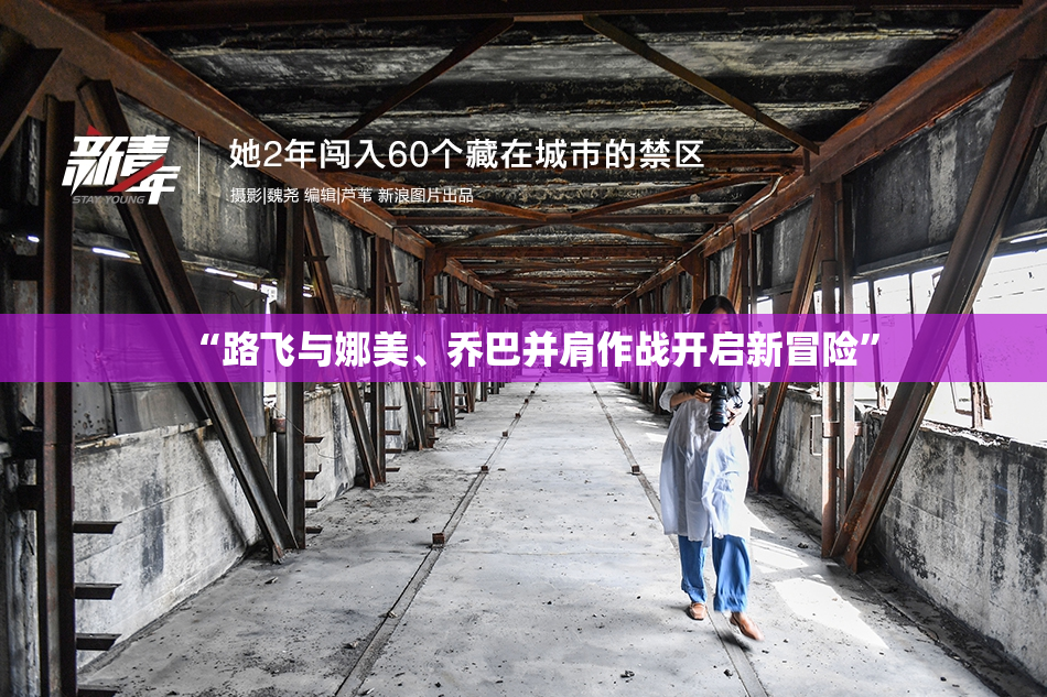 “路飞与娜美、乔巴并肩作战开启新冒险”