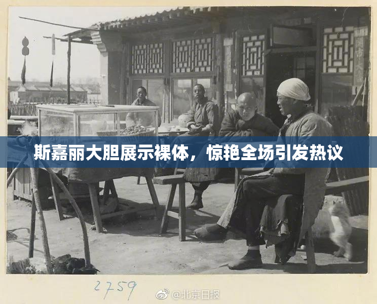 斯嘉丽大胆展示裸体，惊艳全场引发热议