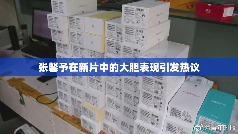 张馨予在新片中的大胆表现引发热议