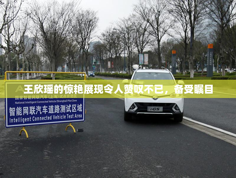 王欣瑶的惊艳展现令人赞叹不已，备受瞩目