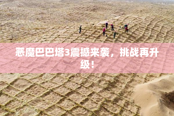 恶魔巴巴塔3震撼来袭，挑战再升级！