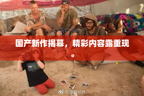 国产新作揭幕，精彩内容露重现。