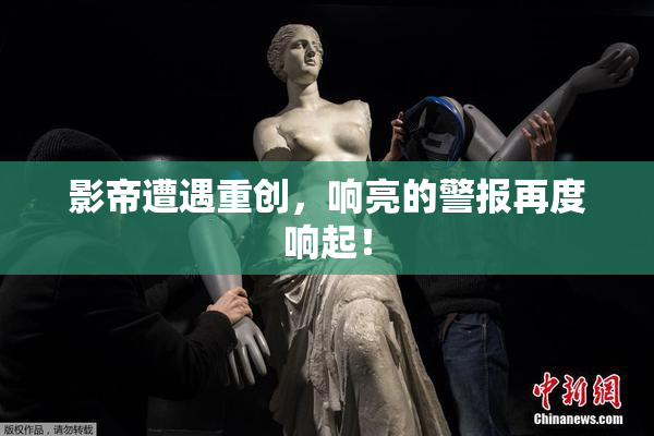 影帝遭遇重创，响亮的警报再度响起！