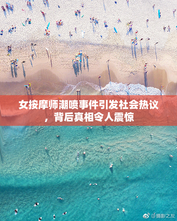 女按摩师潮喷事件引发社会热议，背后真相令人震惊