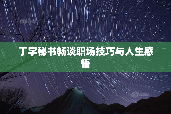 丁字秘书畅谈职场技巧与人生感悟