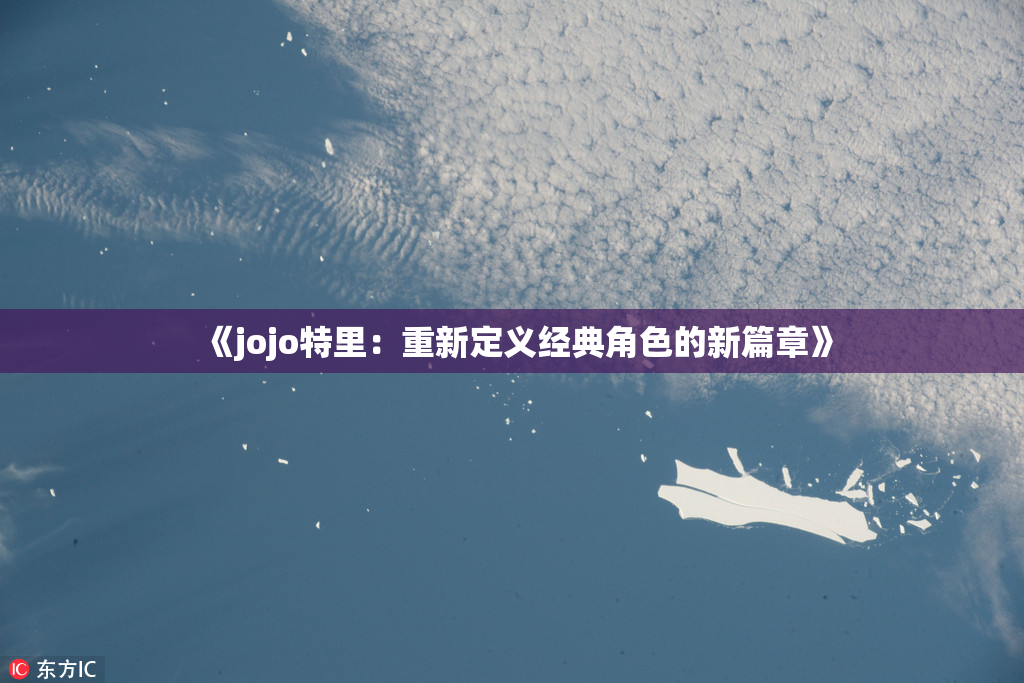《jojo特里：重新定义经典角色的新篇章》
