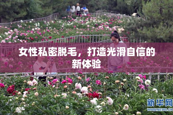 女性私密脱毛，打造光滑自信的新体验