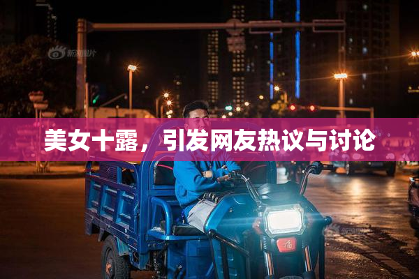 美女十露，引发网友热议与讨论