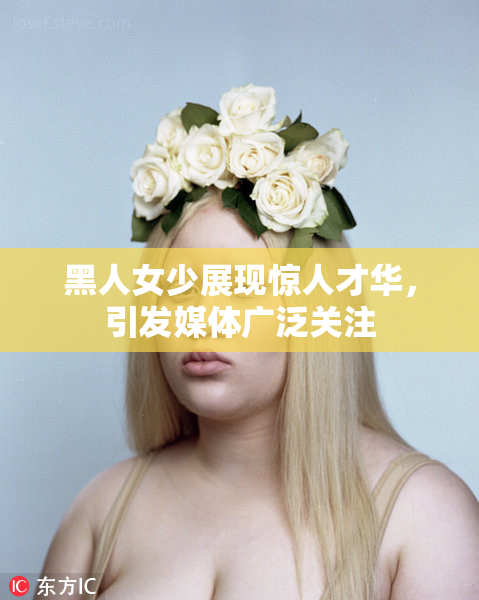 黑人女少展现惊人才华，引发媒体广泛关注