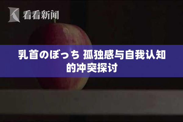乳首のぼっち 孤独感与自我认知的冲突探讨