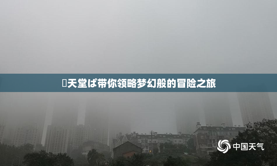 妺天堂ぱ带你领略梦幻般的冒险之旅
