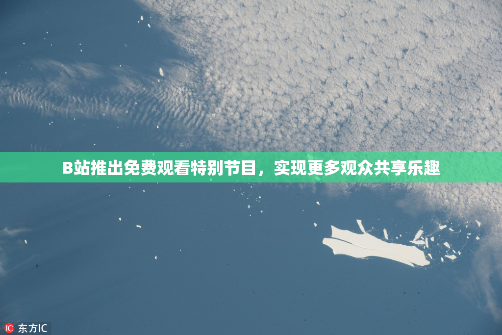 B站推出免费观看特别节目，实现更多观众共享乐趣