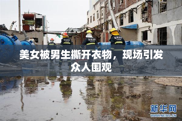 美女被男生撕开衣物，现场引发众人围观