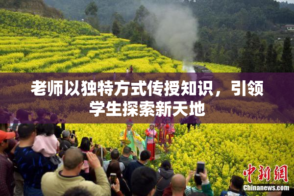 老师以独特方式传授知识，引领学生探索新天地