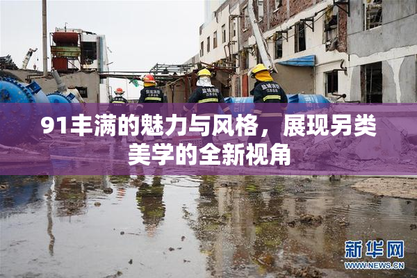 91丰满的魅力与风格，展现另类美学的全新视角