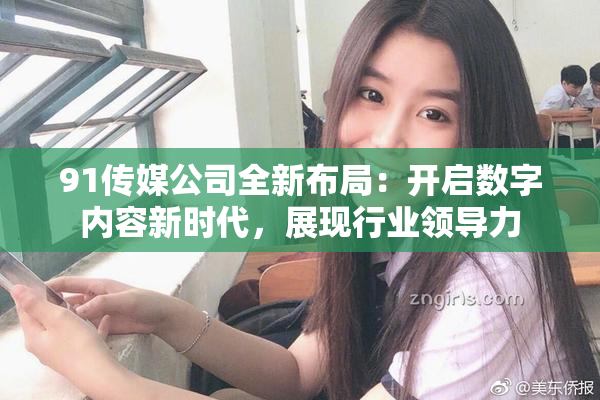 91传媒公司全新布局：开启数字内容新时代，展现行业领导力