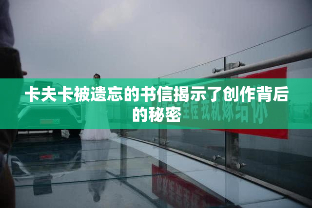 卡夫卡被遗忘的书信揭示了创作背后的秘密