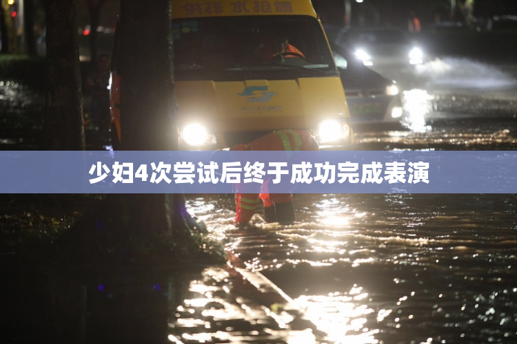 少妇4次尝试后终于成功完成表演