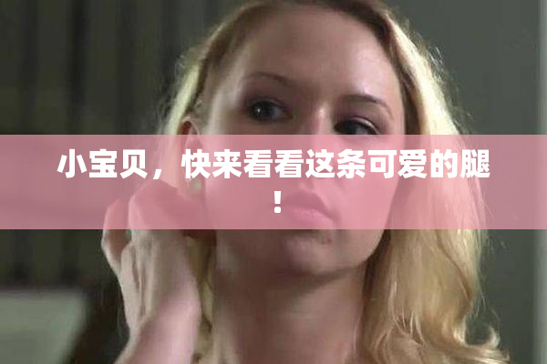 小宝贝，快来看看这条可爱的腿！