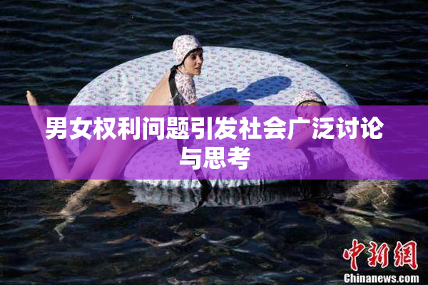 男女权利问题引发社会广泛讨论与思考