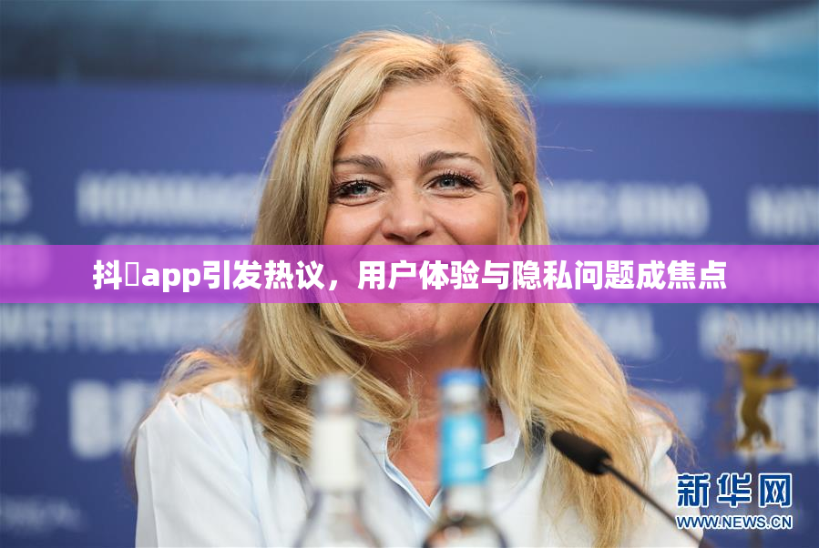 抖抈app引发热议，用户体验与隐私问题成焦点