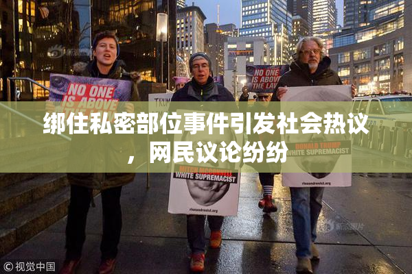 绑住私密部位事件引发社会热议，网民议论纷纷
