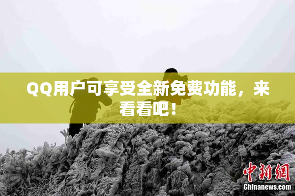 QQ用户可享受全新免费功能，来看看吧！