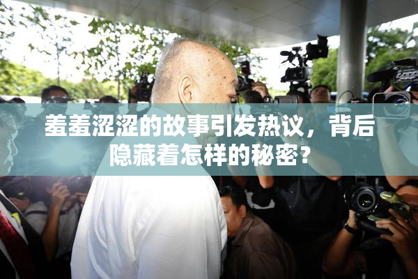 羞羞涩涩的故事引发热议，背后隐藏着怎样的秘密？